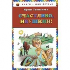 Schastlivo, Ivushkin! Tokmakova I./Knigi-moi druz'ya